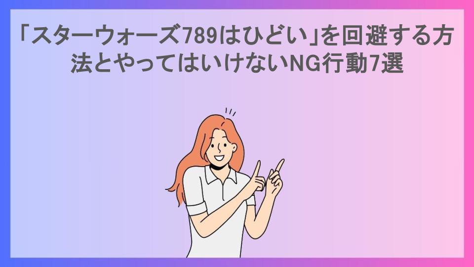 「スターウォーズ789はひどい」を回避する方法とやってはいけないNG行動7選